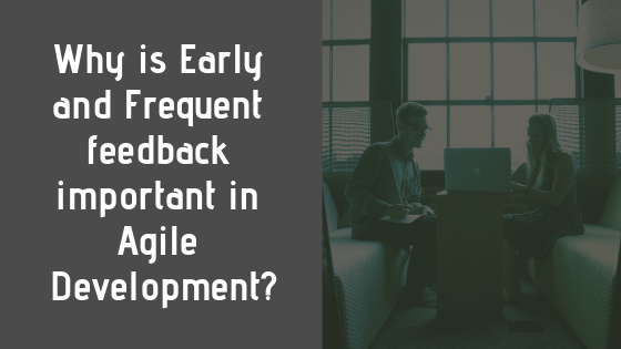 Why is Early and Frequent feedback important in Agile Development?