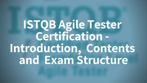 ISTQB Agile Tester Certification – Introduction,  Contents, Exam Structure