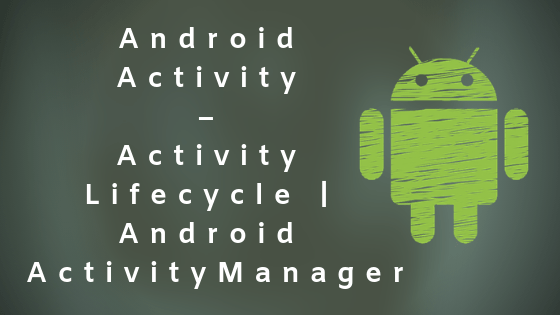 Android Activity – Activity Lifecycle | Android ActivityManager