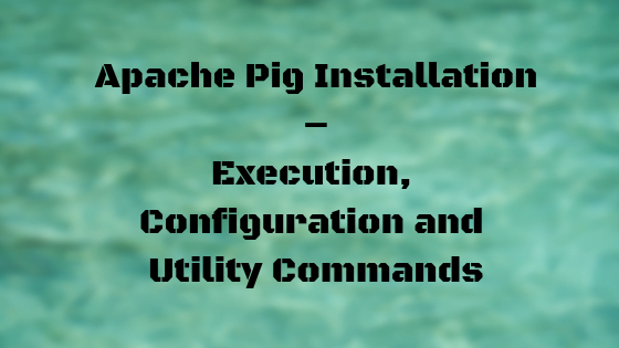 Apache Pig Installation – Execution, Configuration and Utility Commands