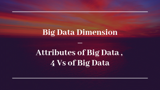 Big Data Dimension – Attributes of Big Data | 4 Vs of Big Data