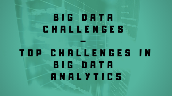 Big Data Challenges – Top challenges in big data analytics