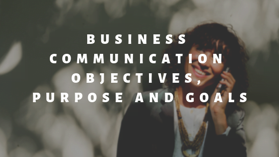 Business Communication Objectives, Purpose and Goals