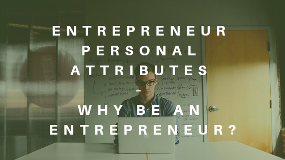 Entrepreneur Personal Attributes – Why be an Entrepreneur?