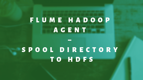 Flume Hadoop Agent – Spool directory to HDFS