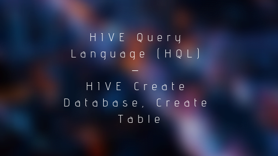 HIVE Query Language (HQL) – HIVE Create Database, Create Table