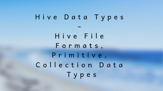Hive Data Types – Hive File Formats, Primitive, Collection Data Types ...