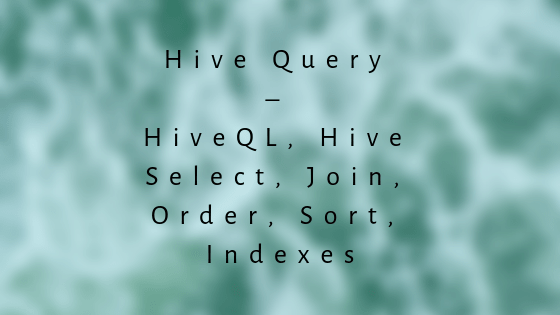 Hive Query – HiveQL, Hive Select, Join, Order, Sort, Indexes