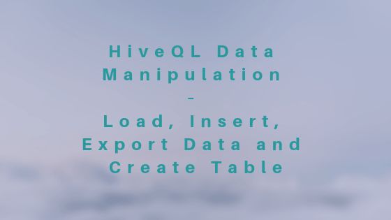 HiveQL Data Manipulation – Load, Insert, Export Data and Create Table