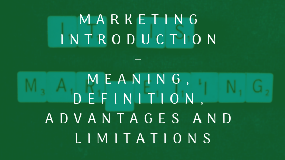 Marketing Introduction – Meaning, Definition, Advantages and Limitations