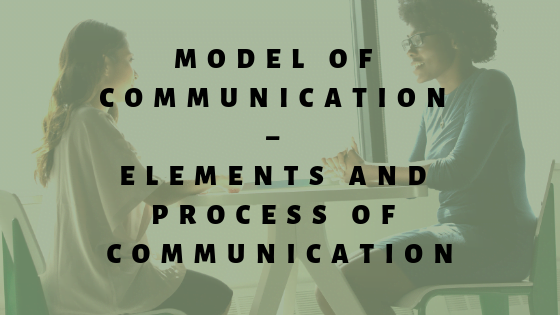 Model of Communication - Elements and Process of Communication
