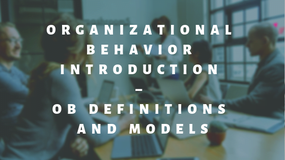 Organizational Behavior Introduction – OB Definitions and Models
