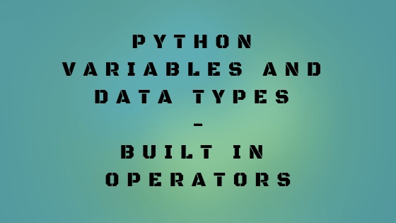 Python Variables and Data types | Built in Operators