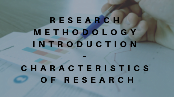 Research Methodology Introduction – Characteristics of Research