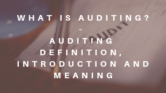 Auditing Introduction - What is Auditing – Auditing Definition and Meaning