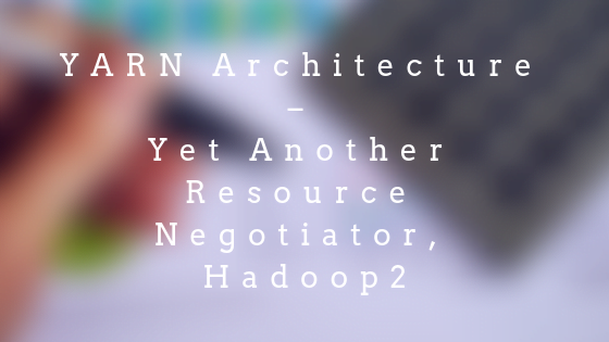YARN Architecture – Yet Another Resource Negotiator, Hadoop 2